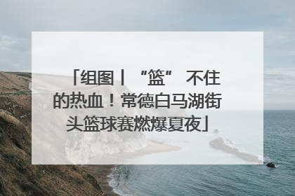 组图丨“篮” 不住的热血！常德白马湖街头篮球赛燃爆夏夜