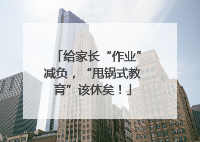 给家长“作业”减负，“甩锅式教育”该休矣！