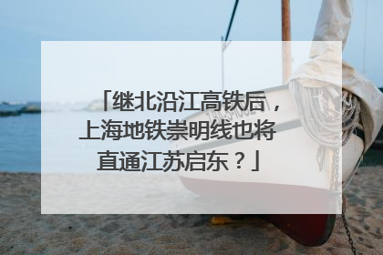 继北沿江高铁后，上海地铁崇明线也将直通江苏启东？
