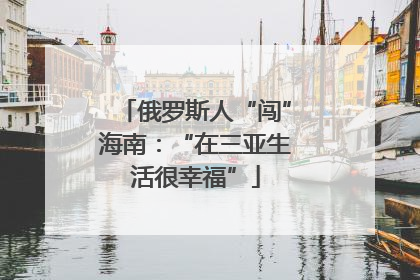俄罗斯人“闯”海南：“在三亚生活很幸福”