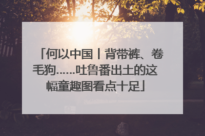 何以中国丨背带裤、卷毛狗……吐鲁番出土的这幅童趣图看点十足