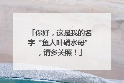 你好，这是我的名字“鱼人叶硝水母”，请多关照！