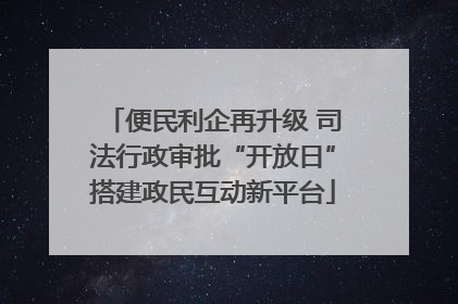 便民利企再升级 司法行政审批“开放日”搭建政民互动新平台