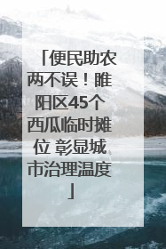 便民助农两不误！睢阳区45个西瓜临时摊位 彰显城市治理温度