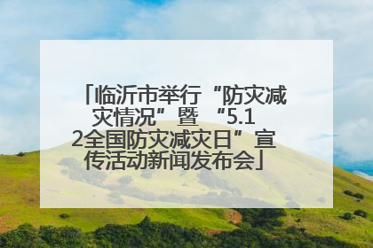 临沂市举行“防灾减灾情况”暨 “5.12全国防灾减灾日”宣传活动新闻发布会