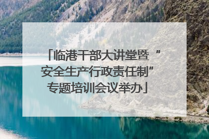 临港干部大讲堂暨“安全生产行政责任制”专题培训会议举办