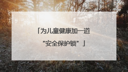 为儿童健康加一道“安全保护锁”