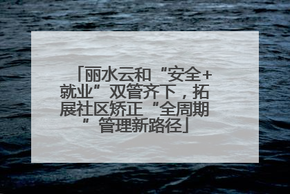 丽水云和“安全+就业”双管齐下，拓展社区矫正“全周期”管理新路径