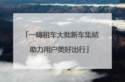 一嗨租车大批新车集结 助力用户美好出行