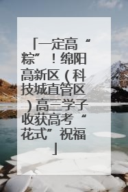 一定高“粽”！绵阳高新区（科技城直管区）高三学子收获高考“花式”祝福
