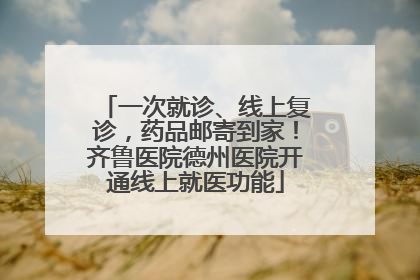 一次就诊、线上复诊，药品邮寄到家！齐鲁医院德州医院开通线上就医功能
