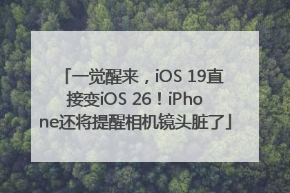 一觉醒来，iOS 19直接变iOS 26！iPhone还将提醒相机镜头脏了