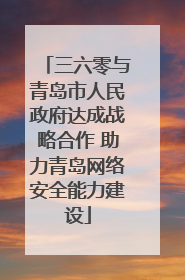 三六零与青岛市人民政府达成战略合作 助力青岛网络安全能力建设