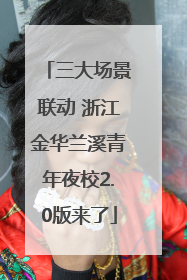 三大场景联动 浙江金华兰溪青年夜校2.0版来了