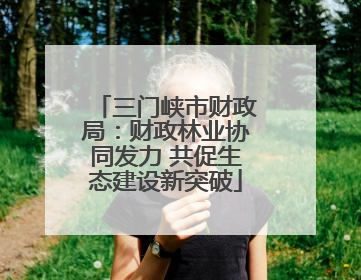 三门峡市财政局：财政林业协同发力 共促生态建设新突破
