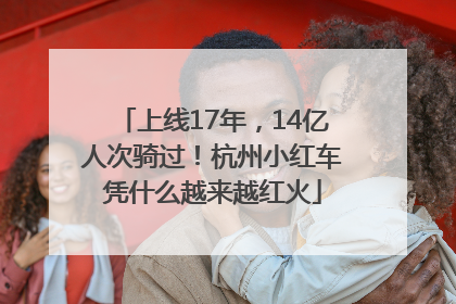 上线17年，14亿人次骑过！杭州小红车凭什么越来越红火