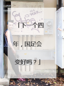 下一个四年，国足会变好吗？