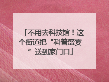 不用去科技馆！这个街道把“科普盛宴”送到家门口