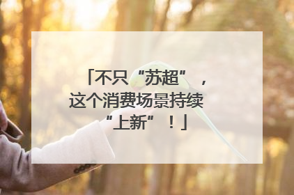 不只“苏超”，这个消费场景持续“上新”！