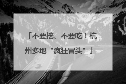 不要挖、不要吃！杭州多地“疯狂冒头”