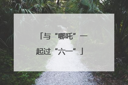 与“哪吒”一起过“六一”