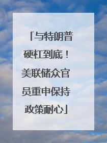 与特朗普硬杠到底！美联储众官员重申保持政策耐心