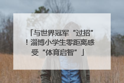 与世界冠军“过招”！淄博小学生零距离感受“体育启智”
