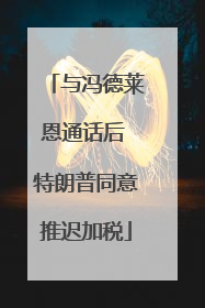 与冯德莱恩通话后 特朗普同意推迟加税
