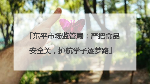 东平市场监管局：严把食品安全关，护航学子逐梦路
