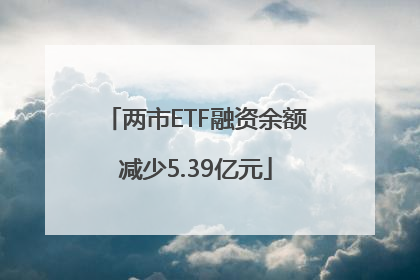 两市ETF融资余额减少5.39亿元