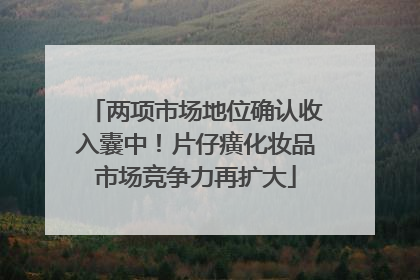两项市场地位确认收入囊中！片仔癀化妆品市场竞争力再扩大