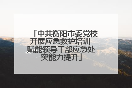 中共衡阳市委党校开展应急救护培训 赋能领导干部应急处突能力提升
