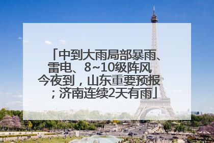 中到大雨局部暴雨、雷电、8~10级阵风今夜到，山东重要预报；济南连续2天有雨