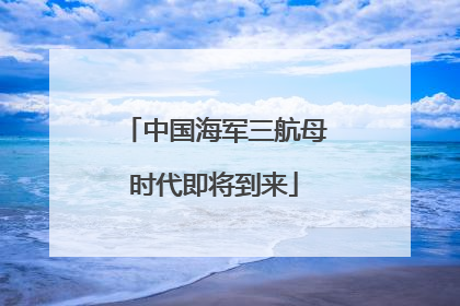 中国海军三航母时代即将到来