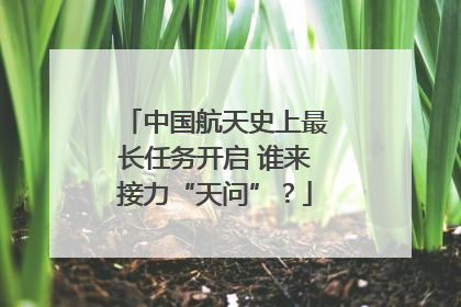 中国航天史上最长任务开启 谁来接力“天问”？