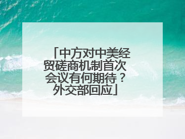 中方对中美经贸磋商机制首次会议有何期待？外交部回应