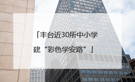 丰台近30所中小学建“彩色学安路”