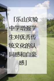 乐山实验中学增强学生对优秀传统文化的认同感和自豪感