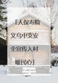 人保寿险义乌中支安全宣传入村暖民心
