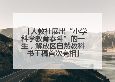 人教社展出“小学科学教育泰斗”的一生，解放区自然教科书手稿首次亮相