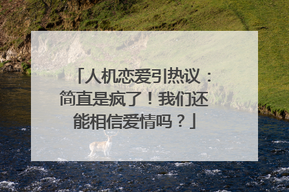 人机恋爱引热议：简直是疯了！我们还能相信爱情吗？