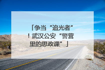 争当“追光者”！武汉公安“警营里的思政课”