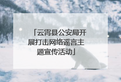 云霄县公安局开展打击网络谣言主题宣传活动