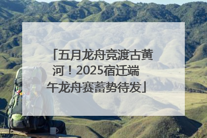 五月龙舟竞渡古黄河！2025宿迁端午龙舟赛蓄势待发