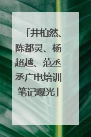 井柏然、陈都灵、杨超越、范丞丞广电培训笔记曝光
