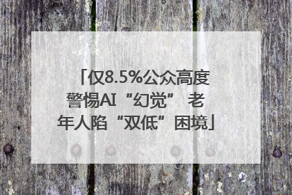仅8.5%公众高度警惕AI“幻觉” 老年人陷“双低”困境