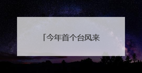 今年首个台风来袭！大雨、暴雨马上抵达南昌