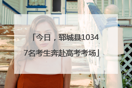 今日，郓城县10347名考生奔赴高考考场