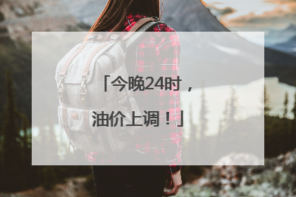 今晚24时，油价上调！