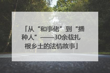 从“和事佬”到“播种人”——30余载扎根乡土的法情故事